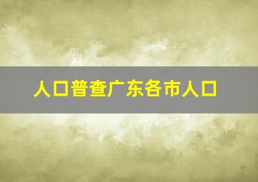 人口普查广东各市人口