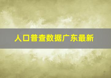 人口普查数据广东最新