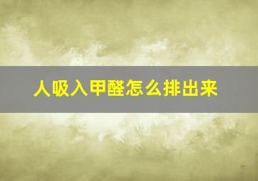 人吸入甲醛怎么排出来