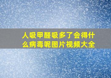 人吸甲醛吸多了会得什么病毒呢图片视频大全