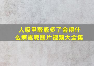 人吸甲醛吸多了会得什么病毒呢图片视频大全集