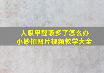 人吸甲醛吸多了怎么办小妙招图片视频教学大全