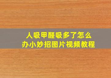 人吸甲醛吸多了怎么办小妙招图片视频教程