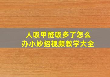 人吸甲醛吸多了怎么办小妙招视频教学大全