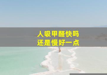 人吸甲醛快吗还是慢好一点