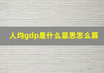 人均gdp是什么意思怎么算