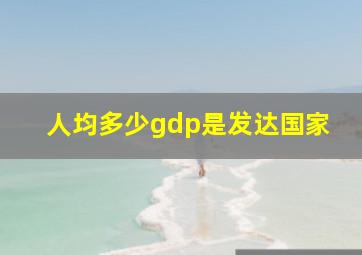 人均多少gdp是发达国家