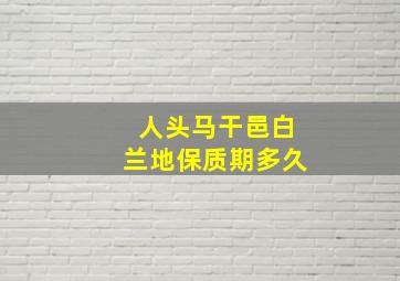 人头马干邑白兰地保质期多久