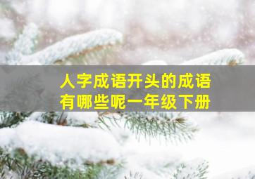 人字成语开头的成语有哪些呢一年级下册