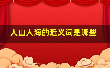 人山人海的近义词是哪些