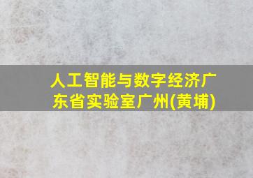 人工智能与数字经济广东省实验室广州(黄埔)