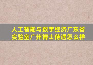 人工智能与数字经济广东省实验室广州博士待遇怎么样