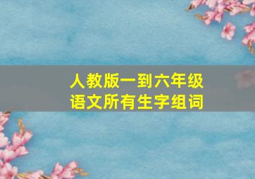 人教版一到六年级语文所有生字组词