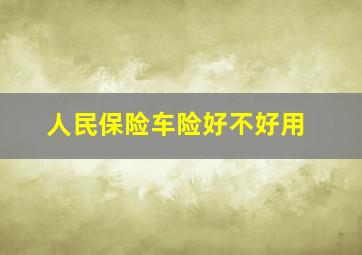 人民保险车险好不好用