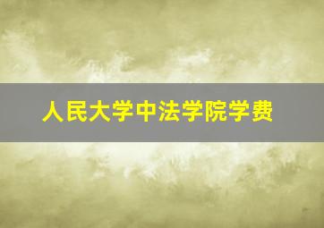 人民大学中法学院学费