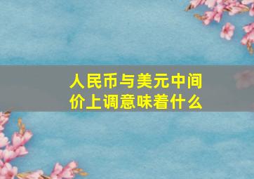 人民币与美元中间价上调意味着什么