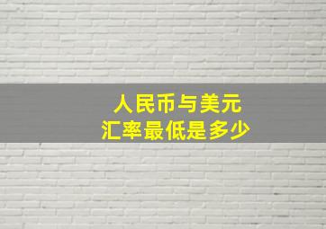 人民币与美元汇率最低是多少