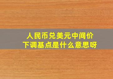 人民币兑美元中间价下调基点是什么意思呀