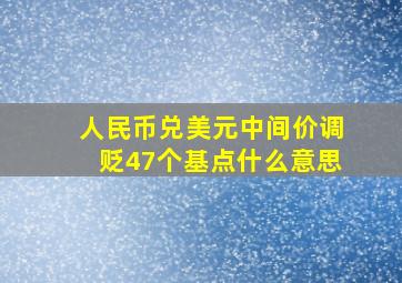 人民币兑美元中间价调贬47个基点什么意思