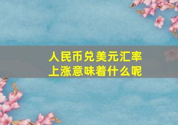 人民币兑美元汇率上涨意味着什么呢