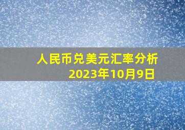 人民币兑美元汇率分析2023年10月9日