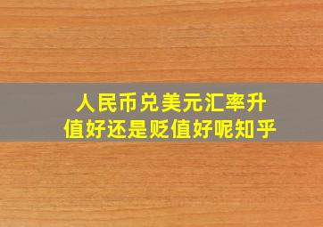 人民币兑美元汇率升值好还是贬值好呢知乎