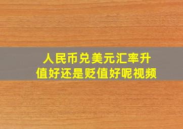 人民币兑美元汇率升值好还是贬值好呢视频