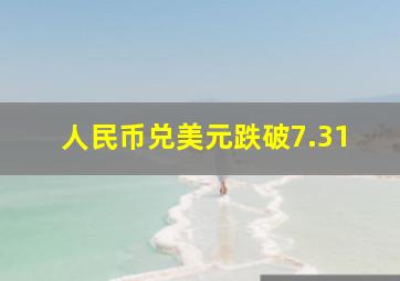 人民币兑美元跌破7.31