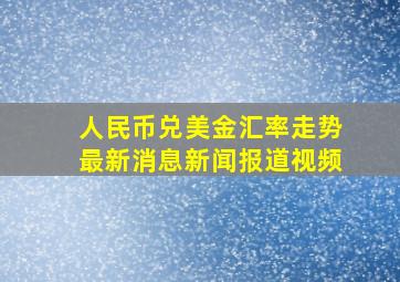 人民币兑美金汇率走势最新消息新闻报道视频