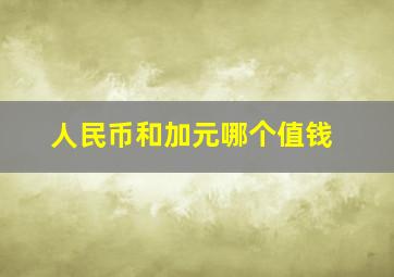 人民币和加元哪个值钱