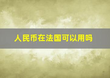 人民币在法国可以用吗