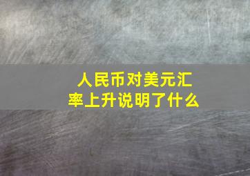 人民币对美元汇率上升说明了什么