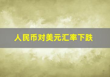 人民币对美元汇率下跌