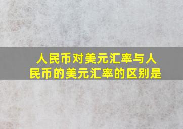 人民币对美元汇率与人民币的美元汇率的区别是