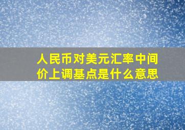 人民币对美元汇率中间价上调基点是什么意思