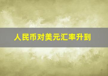 人民币对美元汇率升到