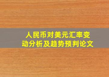 人民币对美元汇率变动分析及趋势预判论文