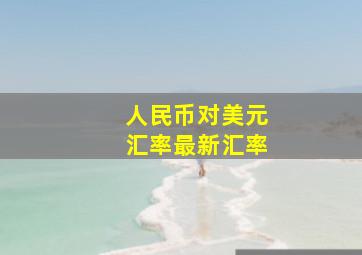 人民币对美元汇率最新汇率