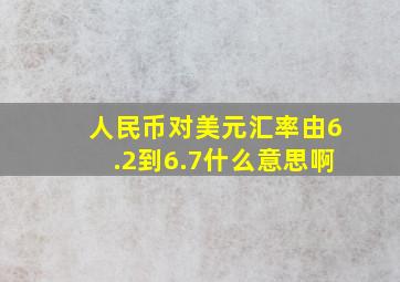 人民币对美元汇率由6.2到6.7什么意思啊