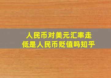 人民币对美元汇率走低是人民币贬值吗知乎