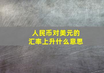 人民币对美元的汇率上升什么意思