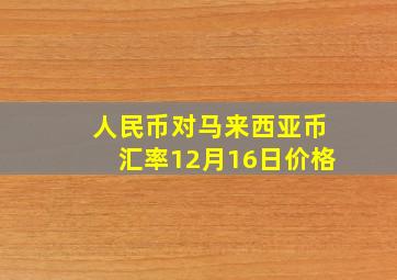 人民币对马来西亚币汇率12月16日价格