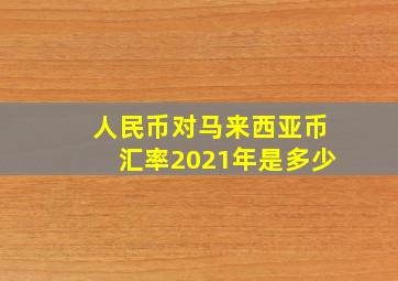 人民币对马来西亚币汇率2021年是多少