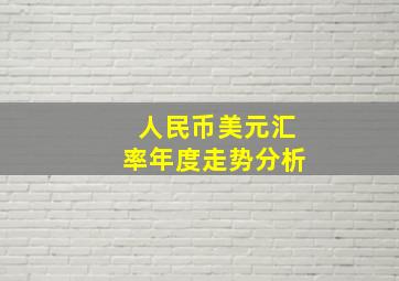 人民币美元汇率年度走势分析