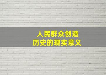 人民群众创造历史的现实意义