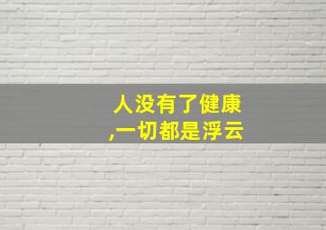 人没有了健康,一切都是浮云