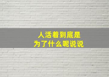 人活着到底是为了什么呢说说