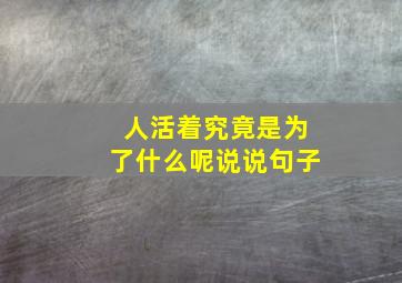 人活着究竟是为了什么呢说说句子