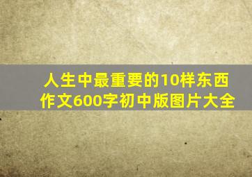 人生中最重要的10样东西作文600字初中版图片大全