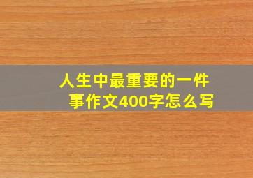 人生中最重要的一件事作文400字怎么写